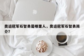 奥运冠军石智勇是哪里人，奥运冠军石智勇简介？