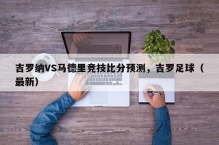 吉罗纳VS马德里竞技比分预测，吉罗足球（最新）