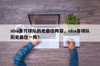 nba各只球队历史最佳阵容，nba各球队历史最佳一阵？