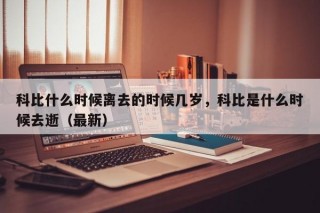 科比什么时候离去的时候几岁，科比是什么时候去逝（最新）