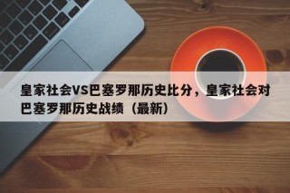 皇家社会VS巴塞罗那历史比分，皇家社会对巴塞罗那历史战绩（最新）