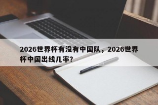 2026世界杯有没有中国队，2026世界杯中国出线几率？