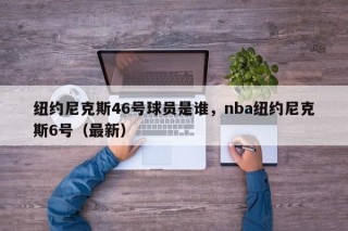 纽约尼克斯46号球员是谁，nba纽约尼克斯6号（最新）
