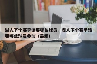 湖人下个赛季该要哪些球员，湖人下个赛季该要哪些球员参加（最新）
