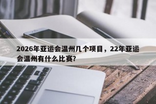 2026年亚运会温州几个项目，22年亚运会温州有什么比赛？