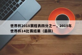 世界杯2018赛程表四分之一，2018年世界杯14比赛结果（最新）