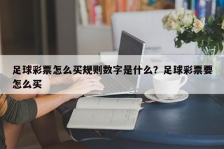 足球彩票怎么买规则数字是什么？足球彩票要怎么买