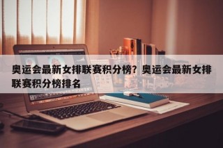 奥运会最新女排联赛积分榜？奥运会最新女排联赛积分榜排名