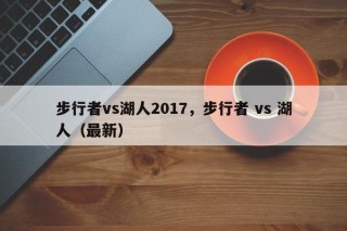 步行者vs湖人2017，步行者 vs 湖人（最新）