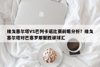 维戈塞尔塔VS巴列卡诺比赛前瞻分析？维戈塞尔塔对巴塞罗那聚胜顽球汇