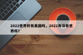 2022世界杯有美国吗，2022有没有世界杯？