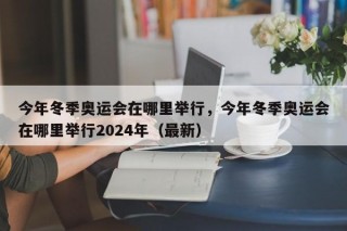 今年冬季奥运会在哪里举行，今年冬季奥运会在哪里举行2024年（最新）