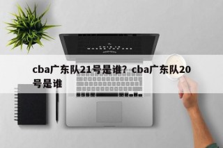 cba广东队21号是谁？cba广东队20号是谁