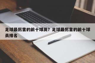 足球最厉害的前十球员？足球最厉害的前十球员排名
