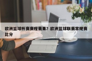 欧洲篮球杯赛赛程赛果？欧洲篮球联赛常规赛比分
