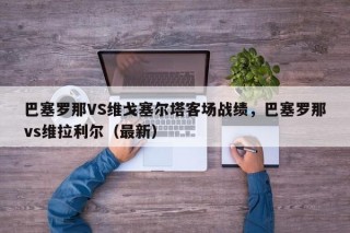 巴塞罗那VS维戈塞尔塔客场战绩，巴塞罗那vs维拉利尔（最新）