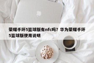 荣耀手环5篮球版有nfc吗？华为荣耀手环5篮球版使用说明