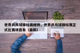 世界乒乓球锦标赛规则，世界乒乓球锦标赛正式比赛项目有（最新）