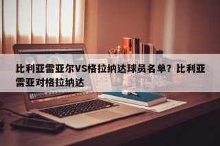 比利亚雷亚尔VS格拉纳达球员名单？比利亚雷亚对格拉纳达