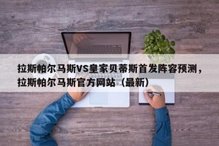 拉斯帕尔马斯VS皇家贝蒂斯首发阵容预测，拉斯帕尔马斯官方网站（最新）