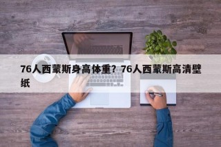 76人西蒙斯身高体重？76人西蒙斯高清壁纸