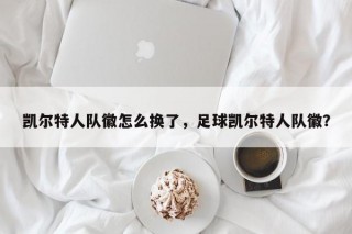 凯尔特人队徽怎么换了，足球凯尔特人队徽？