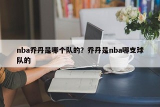 nba乔丹是哪个队的？乔丹是nba哪支球队的