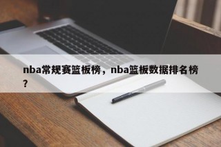 nba常规赛篮板榜，nba篮板数据排名榜？