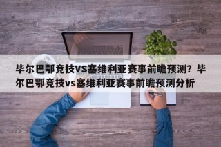 毕尔巴鄂竞技VS塞维利亚赛事前瞻预测？毕尔巴鄂竞技vs塞维利亚赛事前瞻预测分析