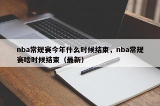 nba常规赛今年什么时候结束，nba常规赛啥时候结束（最新）