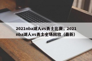 2021nba湖人vs勇士比赛，2021nba湖人vs勇士全场回放（最新）