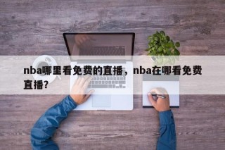 nba哪里看免费的直播，nba在哪看免费直播？