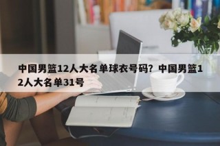 中国男篮12人大名单球衣号码？中国男篮12人大名单31号