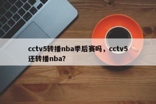 cctv5转播nba季后赛吗，cctv5还转播nba？