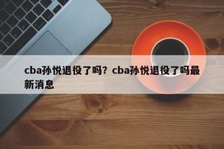cba孙悦退役了吗？cba孙悦退役了吗最新消息