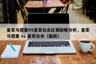 皇家马德里VS皇家社会比赛前瞻分析，皇家马德里 vs 皇家社会（最新）
