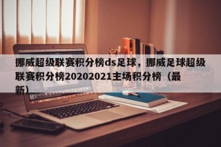 挪威超级联赛积分榜ds足球，挪威足球超级联赛积分榜20202021主场积分榜（最新）