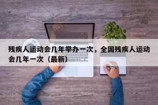 残疾人运动会几年举办一次，全国残疾人运动会几年一次（最新）