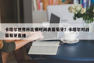 卡塔尔世界杯比赛时间表葡萄牙？卡塔尔对战葡萄牙直播