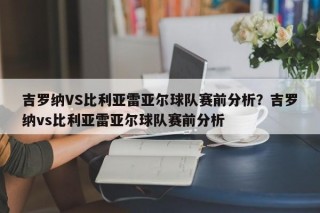 吉罗纳VS比利亚雷亚尔球队赛前分析？吉罗纳vs比利亚雷亚尔球队赛前分析