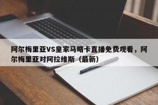 阿尔梅里亚VS皇家马略卡直播免费观看，阿尔梅里亚对阿拉维斯（最新）
