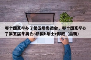 哪个国家举办了第五届奥运会，哪个国家举办了第五届冬奥会a法国b瑞士c挪威（最新）
