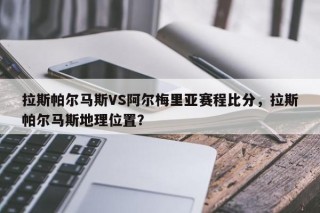 拉斯帕尔马斯VS阿尔梅里亚赛程比分，拉斯帕尔马斯地理位置？