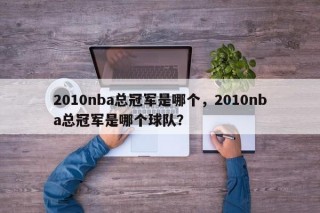 2010nba总冠军是哪个，2010nba总冠军是哪个球队？