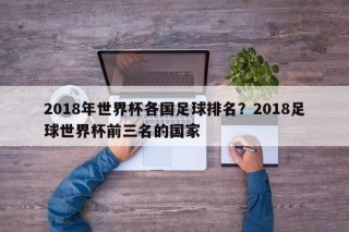 2018年世界杯各国足球排名？2018足球世界杯前三名的国家