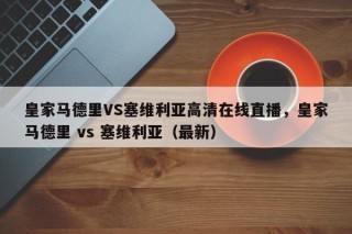 皇家马德里VS塞维利亚高清在线直播，皇家马德里 vs 塞维利亚（最新）