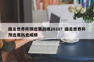 国足世界杯预选赛战绩2018？国足世界杯预选赛历史成绩