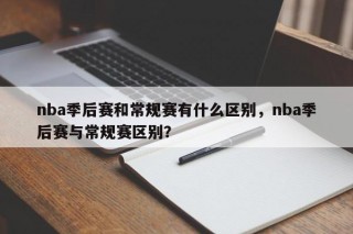 nba季后赛和常规赛有什么区别，nba季后赛与常规赛区别？