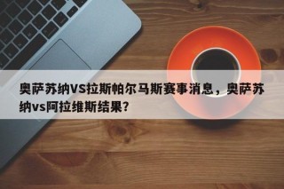 奥萨苏纳VS拉斯帕尔马斯赛事消息，奥萨苏纳vs阿拉维斯结果？