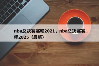 nba总决赛赛程2021，nba总决赛赛程2025（最新）